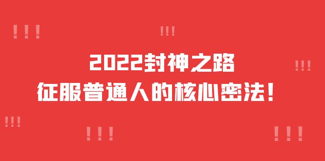 2022封神之路-征服普通人的核心密法，全面打通认知-价值6977元网创吧-网创项目资源站-副业项目-创业项目-搞钱项目v创吧
