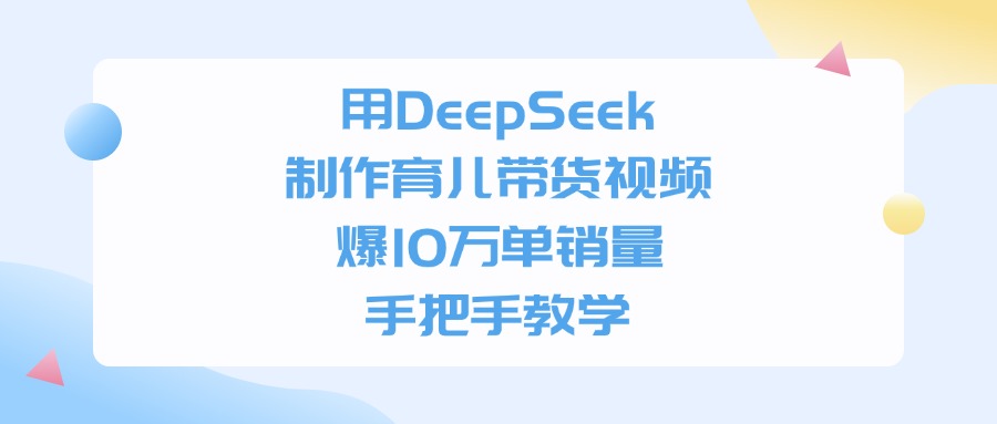 用DeepSeek制作育儿带货视频，手把手教学，爆10万单销量v创吧-网创项目资源站-副业项目-创业项目-搞钱项目v创吧