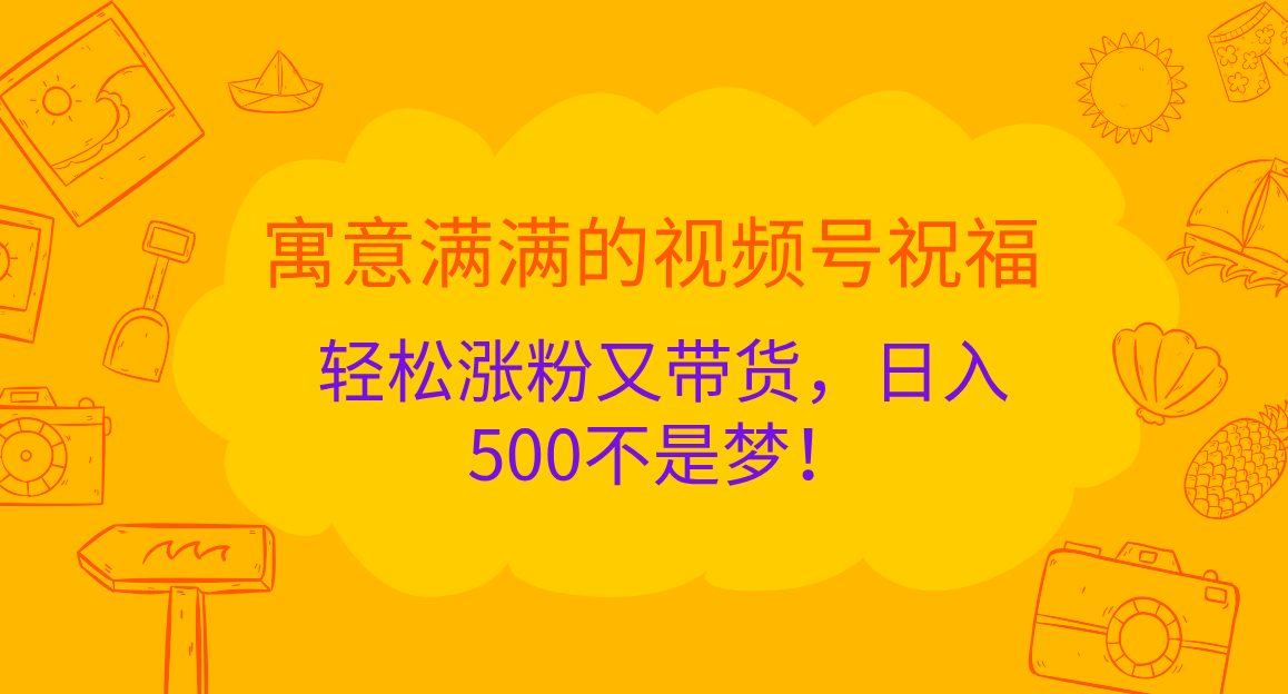 寓意满满的 视频号祝福，轻松涨粉又带货，日入500不是梦！v创吧-网创项目资源站-副业项目-创业项目-搞钱项目v创吧