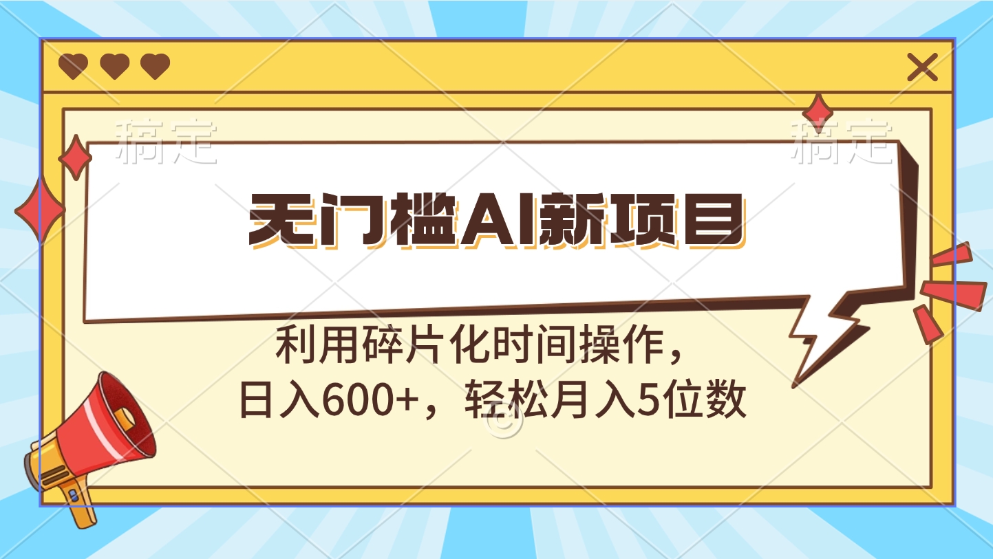 无门槛AI新项目，利用碎片化时间操作，日入600+，轻松月入5位数v创吧-网创项目资源站-副业项目-创业项目-搞钱项目v创吧