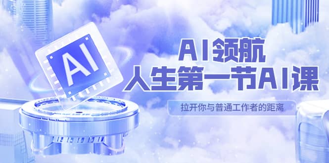 AI-领航-人生第一节-AI课，30位AI领域极客 汇集1000小时Al心得（保姆级）网创吧-网创项目资源站-副业项目-创业项目-搞钱项目v创吧