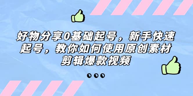 好物分享0基础起号，新手快速起号，教你如何使用原创素材剪辑爆款视频v创吧-网创项目资源站-副业项目-创业项目-搞钱项目v创吧