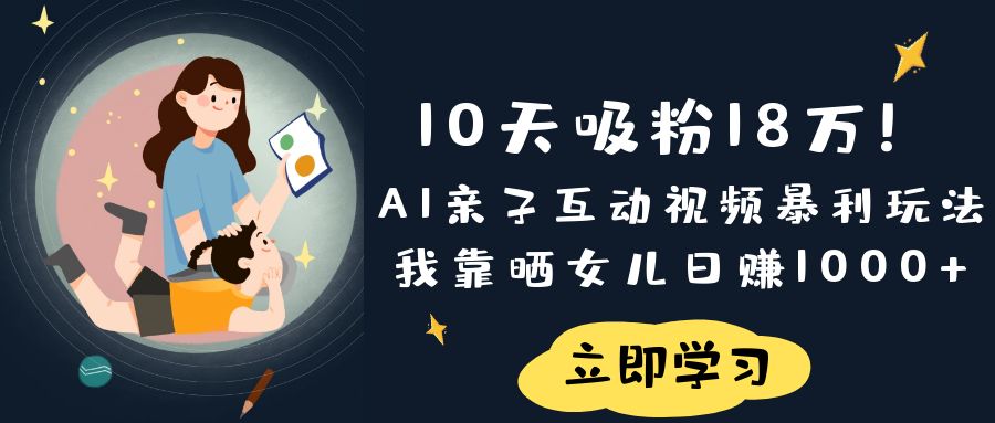 《10天吸粉18万！AI亲子互动视频暴利玩法，我靠晒女儿日赚1000+》v创吧-网创项目资源站-副业项目-创业项目-搞钱项目v创吧