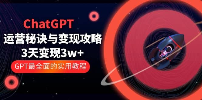 ChatGPT运营-秘诀与变现攻略：3天变现1w+ GPT最全面的实用教程（100节课）网创吧-网创项目资源站-副业项目-创业项目-搞钱项目v创吧