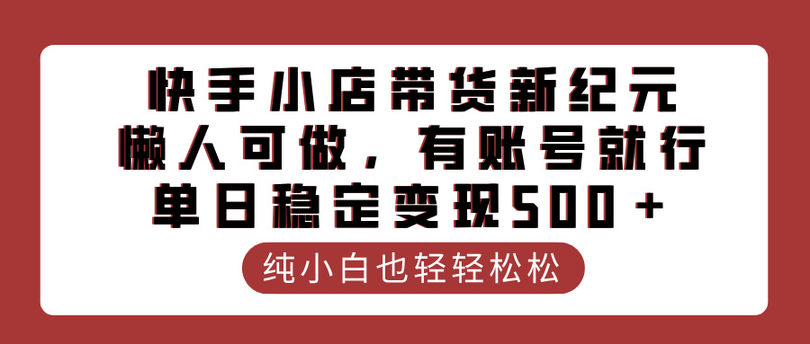 快手小店带货新纪元，懒人可做，有账号就行，单日稳定变现500＋网创吧-网创项目资源站-副业项目-创业项目-搞钱项目v创吧