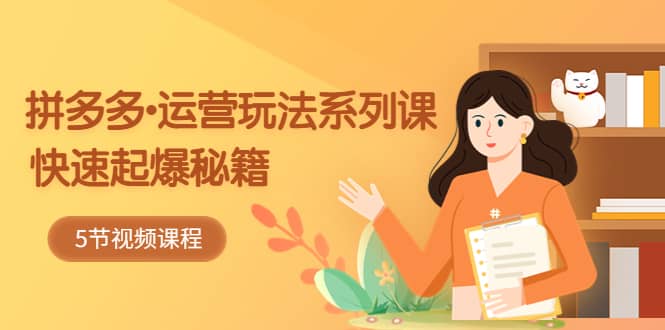 2023拼多多-运营玩法系列课：快速起爆秘籍（5节视频课）网创吧-网创项目资源站-副业项目-创业项目-搞钱项目v创吧