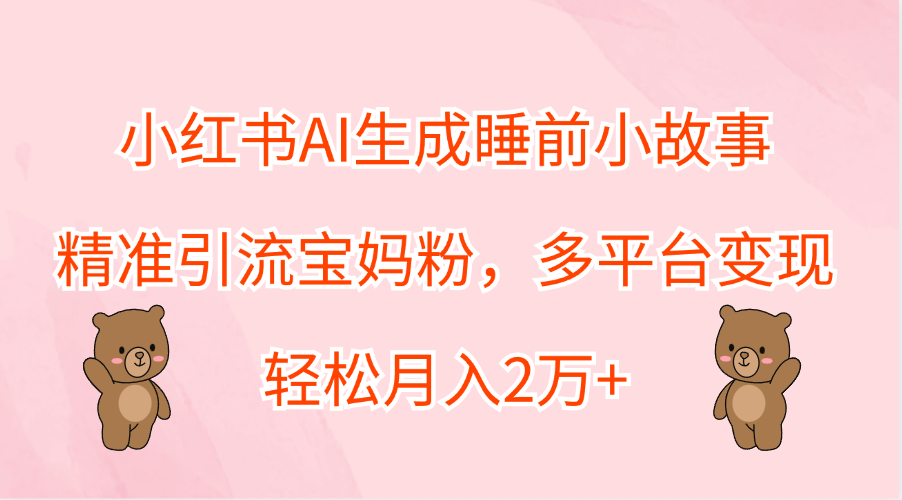 小红书AI生成睡前小故事，精准引流宝妈粉，轻松月入2万+，多平台变现v创吧-网创项目资源站-副业项目-创业项目-搞钱项目v创吧