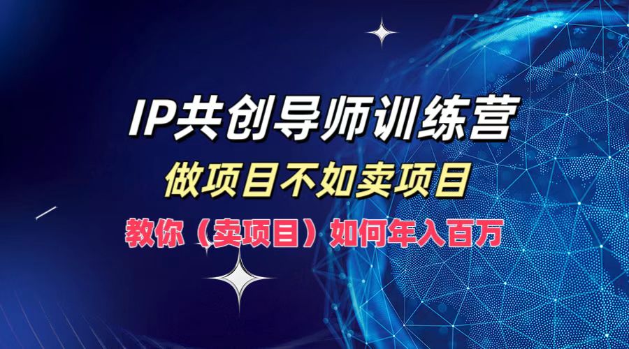 IP共创导师训练营,如何实现年入百万,做项目不如卖项目,教你(卖项目)v创吧-网创项目资源站-副业项目-创业项目-搞钱项目v创吧