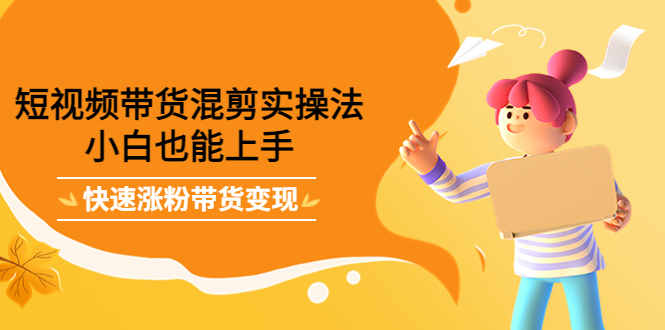 短视频带货混剪实操法，小白也能上手，快速涨粉带货变现v创吧-网创项目资源站-副业项目-创业项目-搞钱项目v创吧