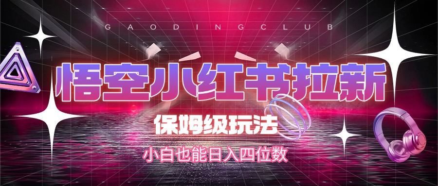 悟空小红书拉新，保姆级玩法，小白也能日入四位数网创吧-网创项目资源站-副业项目-创业项目-搞钱项目v创吧