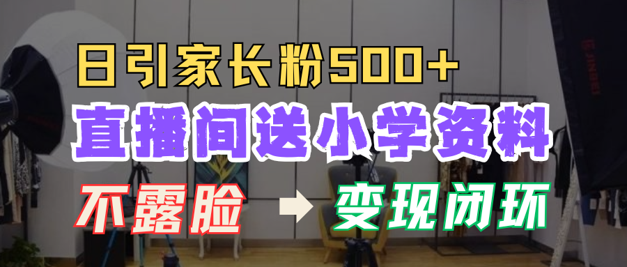 直播间送小学资料，每天引流家长粉500+，变现闭环模式！v创吧-网创项目资源站-副业项目-创业项目-搞钱项目v创吧