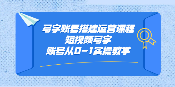写字账号搭建运营课程，短视频写字账号从0-1实操教学网创吧-网创项目资源站-副业项目-创业项目-搞钱项目v创吧