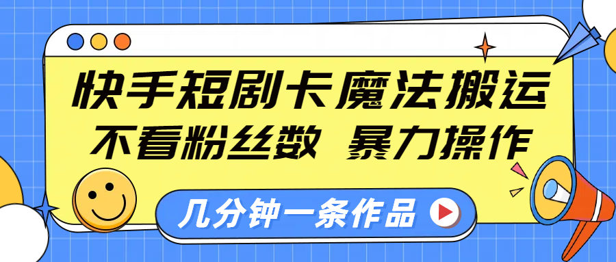 快手短剧卡魔法搬运，不看粉丝数，暴力操作，几分钟一条作品，小白也能快速上手！v创吧-网创项目资源站-副业项目-创业项目-搞钱项目v创吧