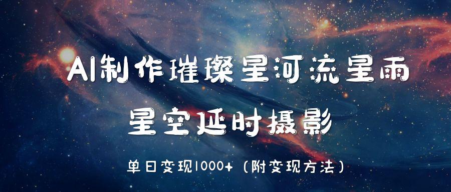 AI制作璀璨星河流星雨，星空延时摄影，单日变现1000+v创吧-网创项目资源站-副业项目-创业项目-搞钱项目v创吧