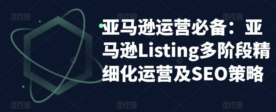 亚马逊2023运营实操：亚马逊Listing多阶段/精细化运营及SEO策略v创吧-网创项目资源站-副业项目-创业项目-搞钱项目v创吧