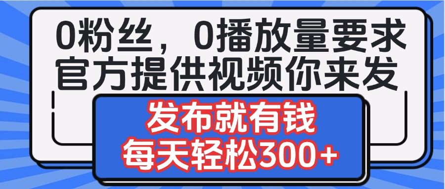 0粉丝要求0播放量要求，官方提供视频你来发  发布就有钱，每天轻松300+v创吧-网创项目资源站-副业项目-创业项目-搞钱项目v创吧
