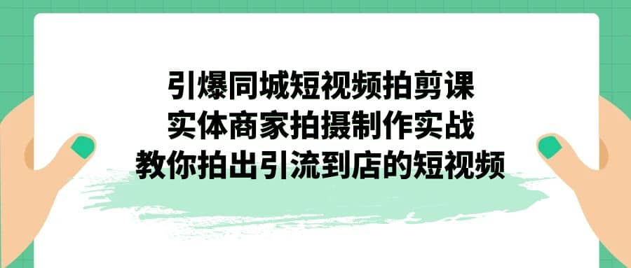 引爆同城-短视频拍剪课：实体商家拍摄制作实战，教你拍出引流到店的短视频网创吧-网创项目资源站-副业项目-创业项目-搞钱项目v创吧