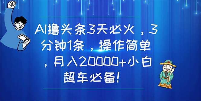 AI撸头条3天必火，3分钟1条，操作简单，月入20000+小白超车必备！网创吧-网创项目资源站-副业项目-创业项目-搞钱项目v创吧