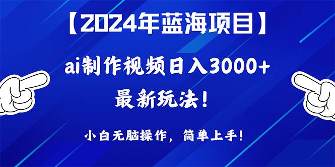 2024年蓝海项目，通过ai制作视频日入3000+，小白无脑操作，简单上手！v创吧-网创项目资源站-副业项目-创业项目-搞钱项目v创吧