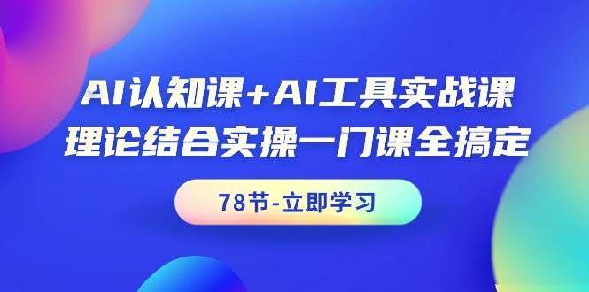 AI认知课+AI工具实战课，理论结合实操一门课全搞定（78节课）网创吧-网创项目资源站-副业项目-创业项目-搞钱项目v创吧