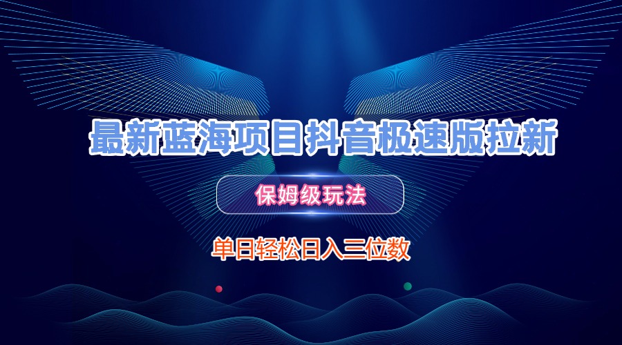 最新蓝海项目抖音极速版拉新，保姆级玩法，单日轻松日入三位数网创吧-网创项目资源站-副业项目-创业项目-搞钱项目v创吧