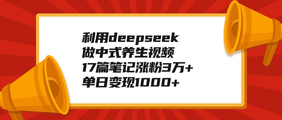 利用deepseek做中式养生视频，17篇笔记涨粉3万+，单日变现1000+网创吧-网创项目资源站-副业项目-创业项目-搞钱项目v创吧
