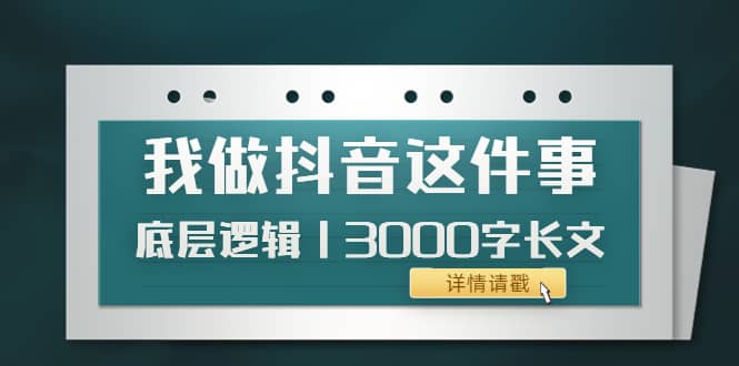 低调：我做抖音这件事（3）底层逻辑丨3000字长文（付费文章）网创吧-网创项目资源站-副业项目-创业项目-搞钱项目v创吧