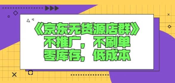 诺思星商学院京东无货源店群课：不推广，不刷单，零库存，低成本网创吧-网创项目资源站-副业项目-创业项目-搞钱项目v创吧