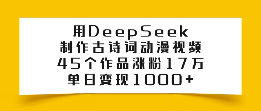 用DeepSeek制作古诗词动漫视频，45个作品涨粉17万，单日变现1000+网创吧-网创项目资源站-副业项目-创业项目-搞钱项目v创吧