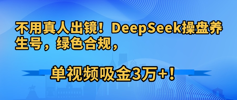 不用真人出镜！DeepSeek操盘养生号，绿色合规，单视频吸金3万+！v创吧-网创项目资源站-副业项目-创业项目-搞钱项目v创吧