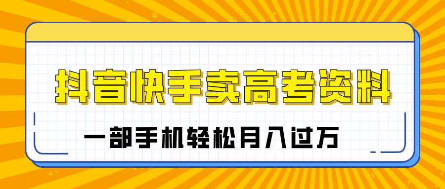 临近高考季，抖音快手卖高考资料，小白可操作一部手机轻松月入过万网创吧-网创项目资源站-副业项目-创业项目-搞钱项目v创吧