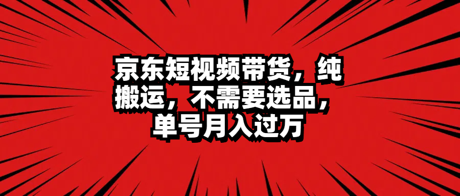 京东短视频带货，纯搬运，不需要选品，单号月入过万v创吧-网创项目资源站-副业项目-创业项目-搞钱项目v创吧
