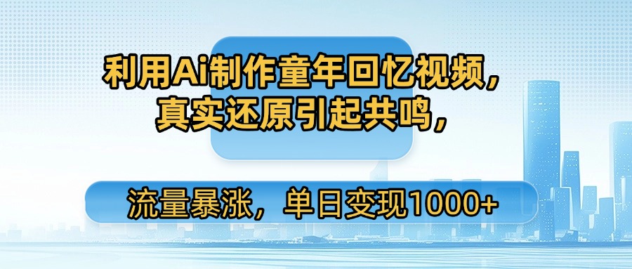 利用Ai制作童年回忆视频，真实还原引起共鸣，流量暴涨，单日变现1000+网创吧-网创项目资源站-副业项目-创业项目-搞钱项目v创吧