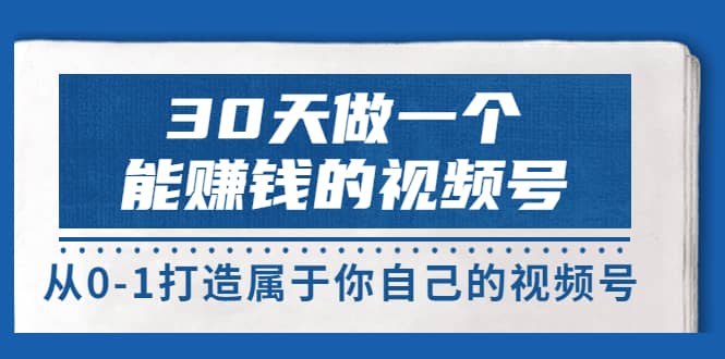 30天做一个能赚钱的视频号，从0-1打造属于你自己的视频号 (14节-价值199)v创吧-网创项目资源站-副业项目-创业项目-搞钱项目v创吧