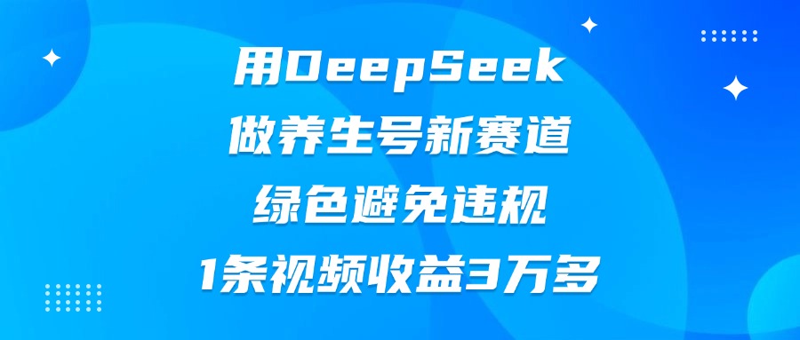 用DeepSeek做养生号新赛道，绿色避免违规，1条视频收益3万多v创吧-网创项目资源站-副业项目-创业项目-搞钱项目v创吧
