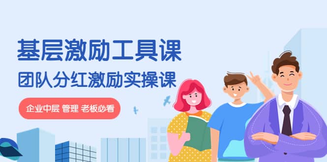 《基层激励工具课》+《团队分红激励实操课》企业中层 管理 老板必看网创吧-网创项目资源站-副业项目-创业项目-搞钱项目v创吧