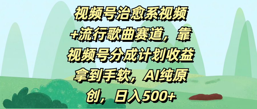 视频号治愈系视频+流行歌曲赛道，靠视频号分成计划收益拿到手软，AI纯原创，日入500+网创吧-网创项目资源站-副业项目-创业项目-搞钱项目v创吧