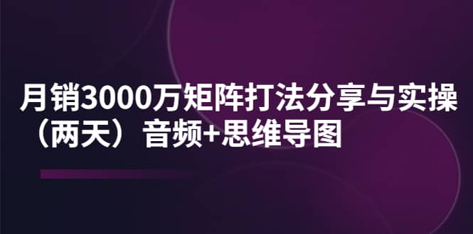某线下培训：月销3000万矩阵打法分享与实操（两天）音频+思维导图网创吧-网创项目资源站-副业项目-创业项目-搞钱项目v创吧