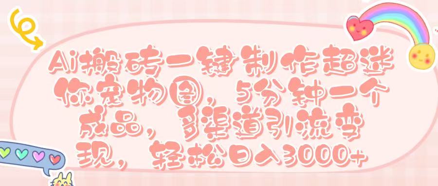 Ai 搬砖一键制作超迷你宠物图，五分钟一个成品，多渠道引流，轻松日入 3000➕v创吧-网创项目资源站-副业项目-创业项目-搞钱项目v创吧