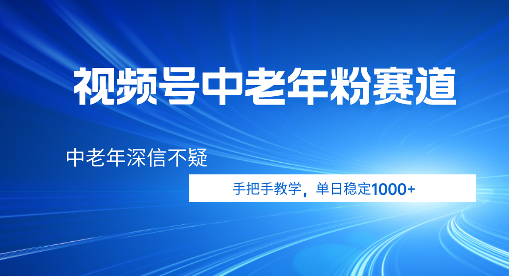 视频号小众中老年粉赛道，中老年深信不疑，手把手教学，新号稳定突破1000+网创吧-网创项目资源站-副业项目-创业项目-搞钱项目v创吧