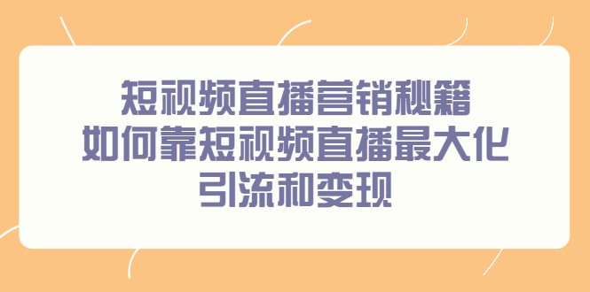 短视频直播营销秘籍，如何靠短视频直播最大化引流和变现网创吧-网创项目资源站-副业项目-创业项目-搞钱项目v创吧