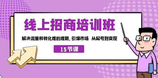 线上·招商培训班，解决流量和转化难的难题 引爆市场 从起号到变现（15节）v创吧-网创项目资源站-副业项目-创业项目-搞钱项目v创吧
