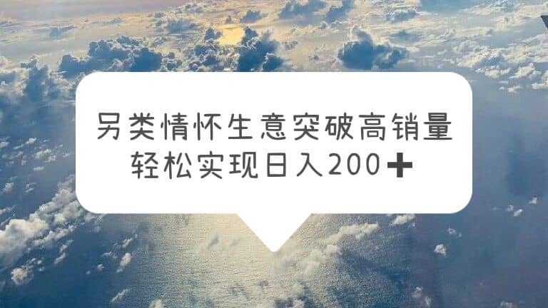 另类情怀信息差生意，突破高销量，轻松实现日入200+网创吧-网创项目资源站-副业项目-创业项目-搞钱项目v创吧