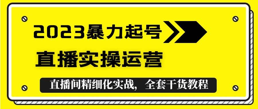 2023暴力起号+直播实操运营，全套直播间精细化实战，全套干货教程v创吧-网创项目资源站-副业项目-创业项目-搞钱项目v创吧
