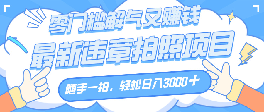 解气又赚钱的项目，随手一拍，轻松收入3000+，最新违章拍照赚钱v创吧-网创项目资源站-副业项目-创业项目-搞钱项目v创吧