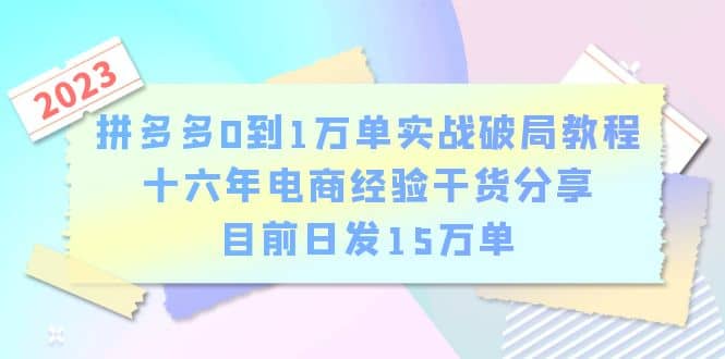 拼多多0到1万单实战破局教程，十六年电商经验干货分享，目前日发15万单v创吧-网创项目资源站-副业项目-创业项目-搞钱项目v创吧