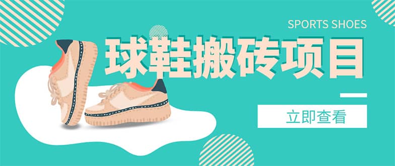 外面收费998的球鞋搬砖项目【详细教程+资源渠道】v创吧-网创项目资源站-副业项目-创业项目-搞钱项目v创吧