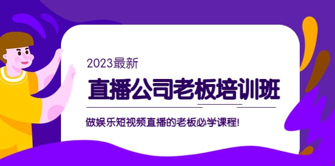 直播公司老板培训班：做娱乐短视频直播的老板必学课程网创吧-网创项目资源站-副业项目-创业项目-搞钱项目v创吧