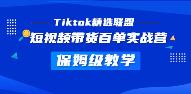 Tiktok精选联盟·短视频带货百单实战营 保姆级教学 快速成为Tiktok带货达人v创吧-网创项目资源站-副业项目-创业项目-搞钱项目v创吧