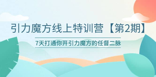 引力魔方线上特训营【第二期】五月新课，7天打通你开引力魔方的任督二脉v创吧-网创项目资源站-副业项目-创业项目-搞钱项目v创吧